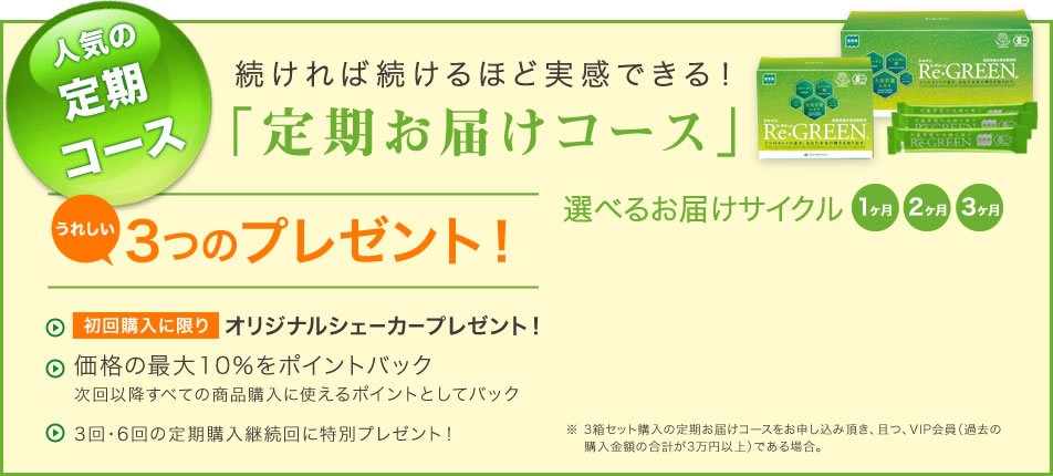 人気の定期コース 続ければ続けるほど実感できる!「定期お届けコース」うれしい3つのプレゼント!1.初回購入に限り、オリジナルシェーカープレゼント! 2.価格の最大10%をポイントバック※380円相当次回以降すべての商品購入に使えるポイントとしてバック 3.3回・6回の定期購入継続回に特別プレゼント!