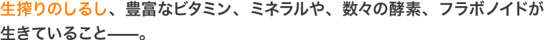 生搾りのしるし、豊富なビタミン、ミネラルや、数々の酵素、フラボノイドが生きていること―。