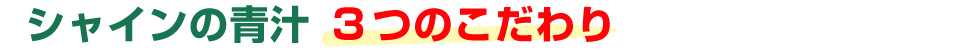 シャインの青汁 3つのこだわり